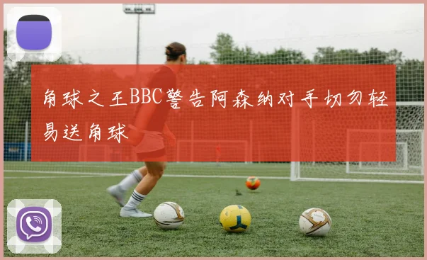 角球之王BBC警告阿森纳对手切勿轻易送角球