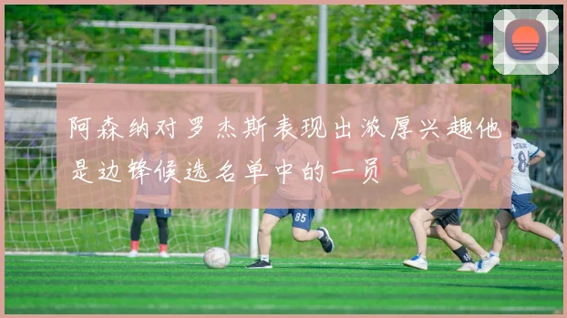 阿森纳对罗杰斯表现出浓厚兴趣他是边锋候选名单中的一员