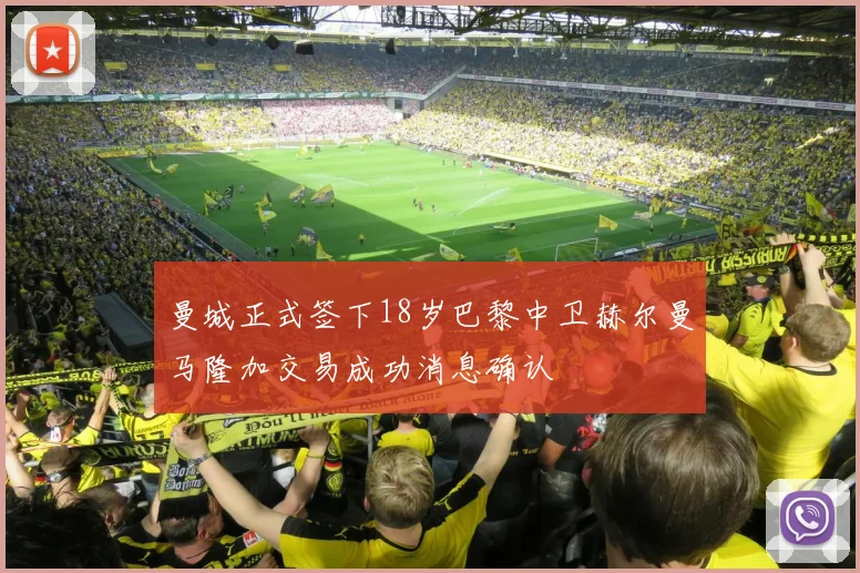 曼城正式签下18岁巴黎中卫赫尔曼马隆加交易成功消息确认