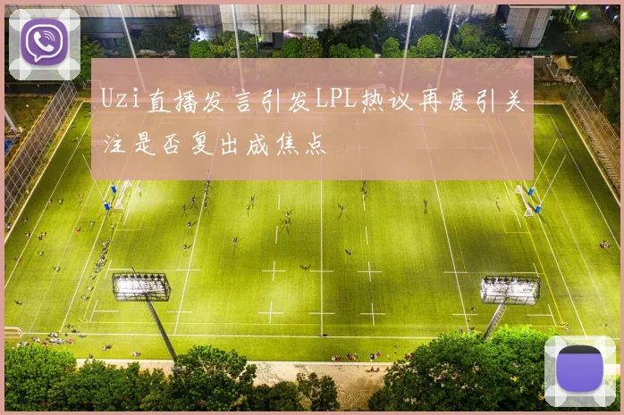 Uzi直播发言引发LPL热议再度引关注是否复出成焦点
