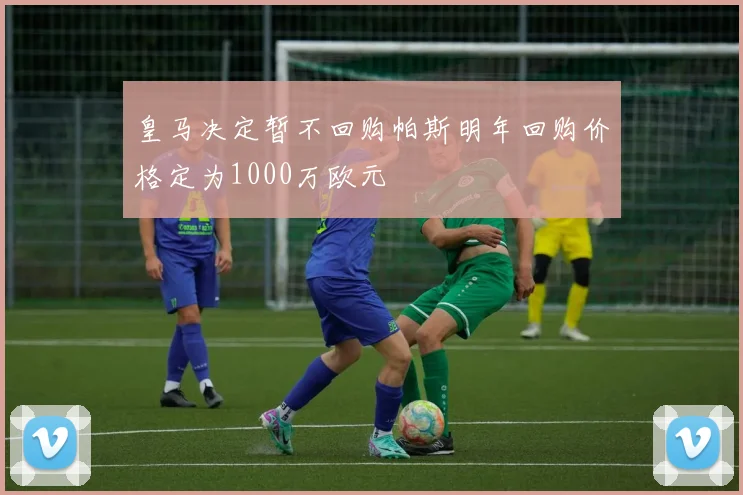 皇马决定暂不回购帕斯明年回购价格定为1000万欧元