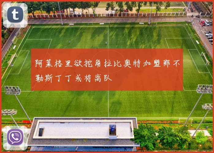 阿莱格里欲挖角拉比奥特加盟那不勒斯丁丁或将离队