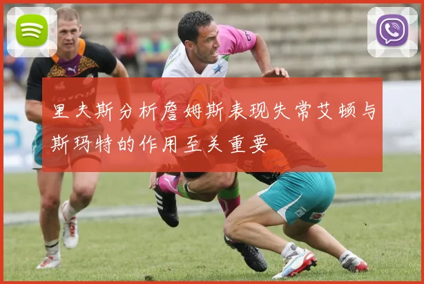 里夫斯分析詹姆斯表现失常艾顿与斯玛特的作用至关重要